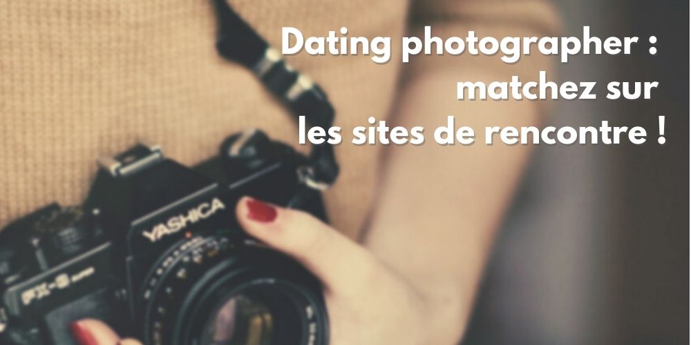 Dating photographer : matchez sur les sites de rencontres !